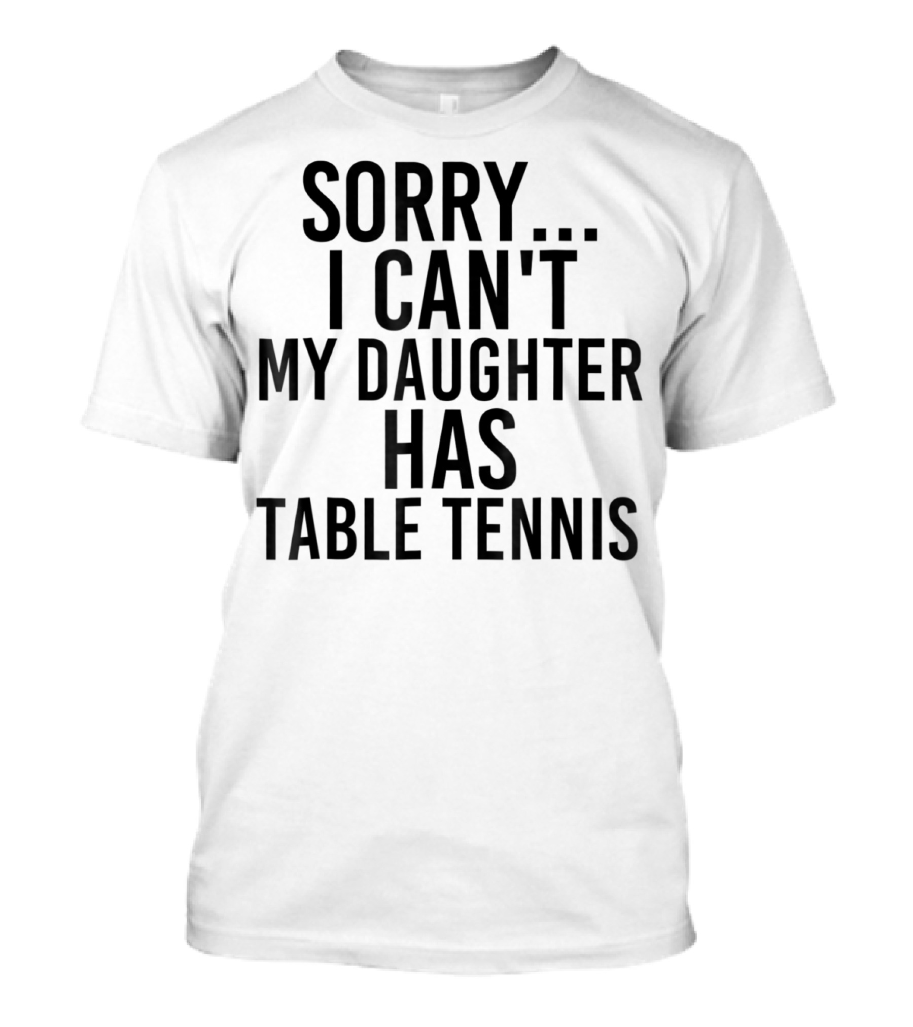 Sorry I Can't My Daughter Has Table Tennis T-Shirt