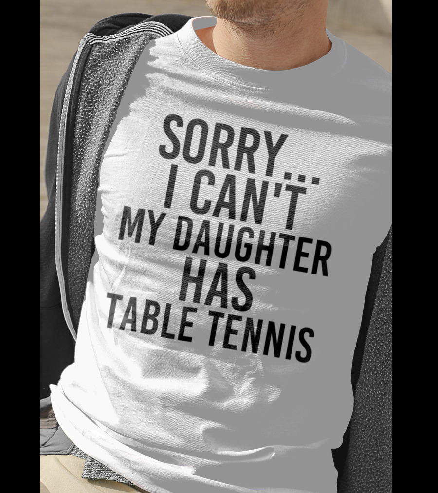 Sorry I Can't My Daughter Has Table Tennis T-Shirt