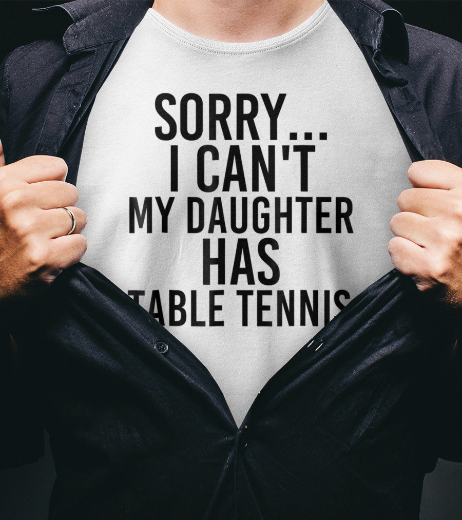 Sorry I Can't My Daughter Has Table Tennis T-Shirt