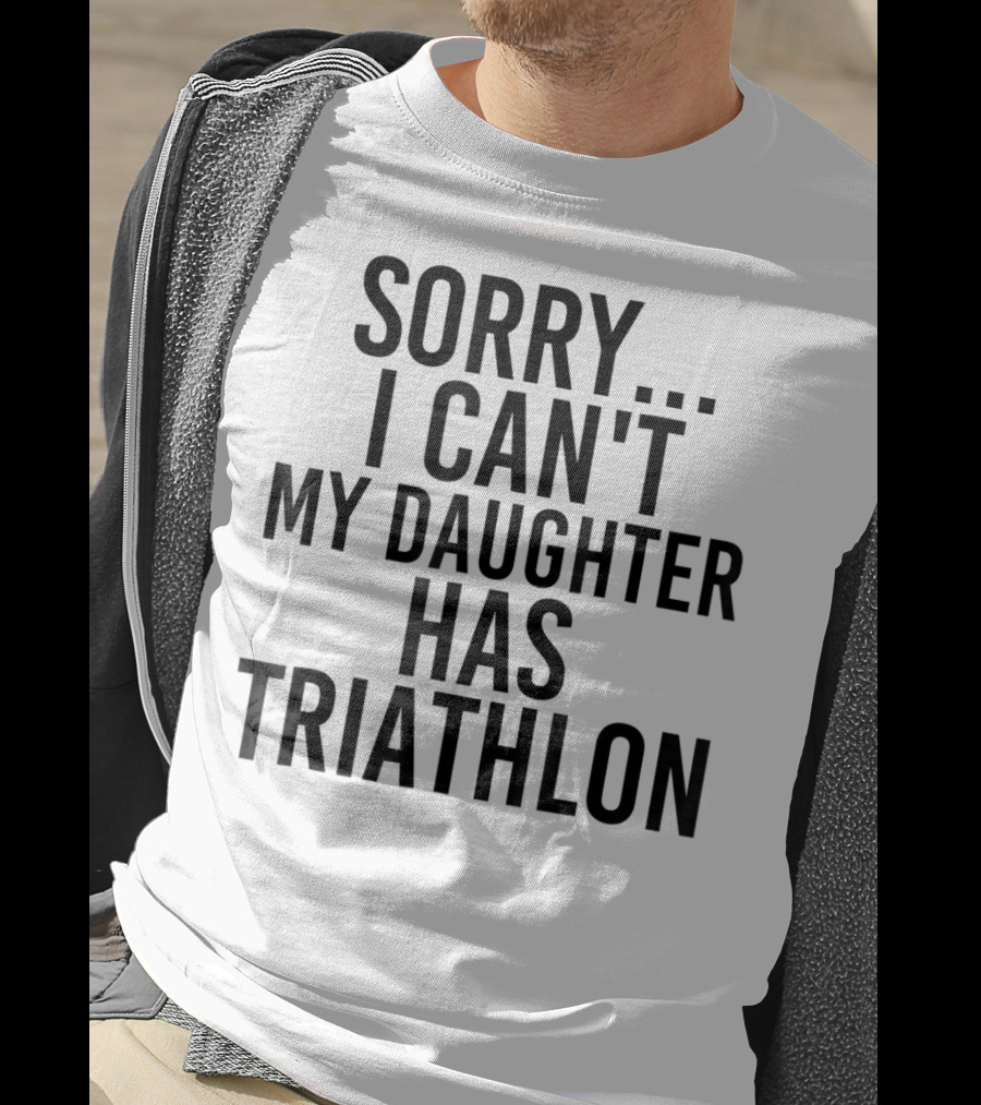 Sorry I Can't My Daughter Has Triathlon T-Shirt