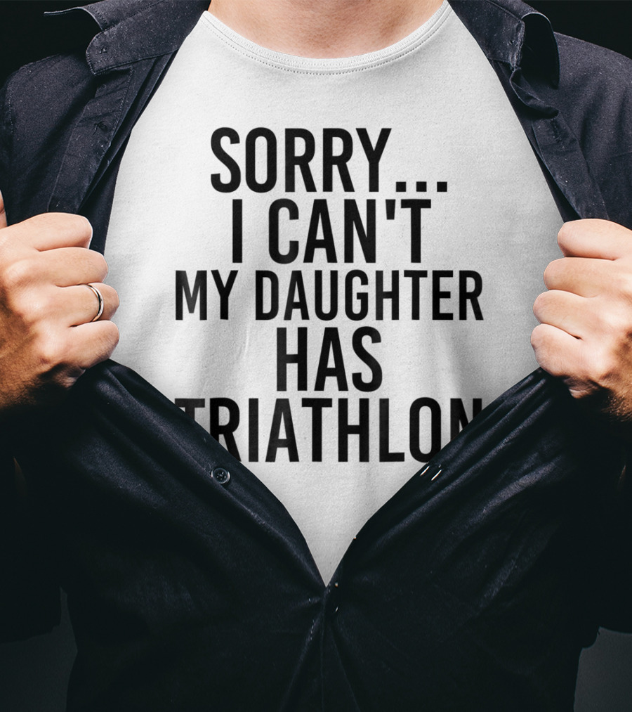 Sorry I Can't My Daughter Has Triathlon T-Shirt