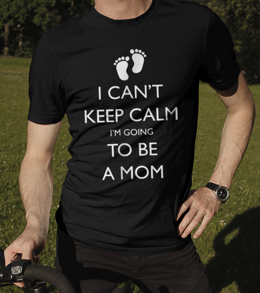 I Can't Keep Calm I'm Going To Be A Mom Pregnancy Announcement With Baby Feet T-Shirt