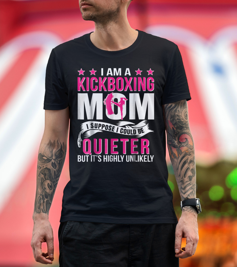 I Am a Kickboxing Mom I Suppose I Could Be Quieter But It's Highly Unlikely T-Shirt
