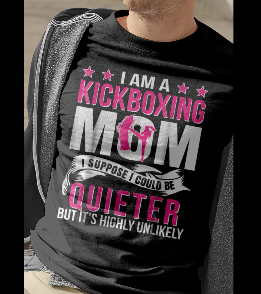 I Am A Kickboxing Mom I Suppose I Could Be Quieter But It's Highly Unlikely T-Shirt