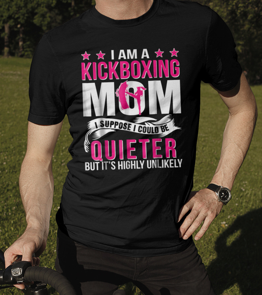 I Am A Kickboxing Mom I Suppose I Could Be Quieter But It's Highly Unlikely T-Shirt