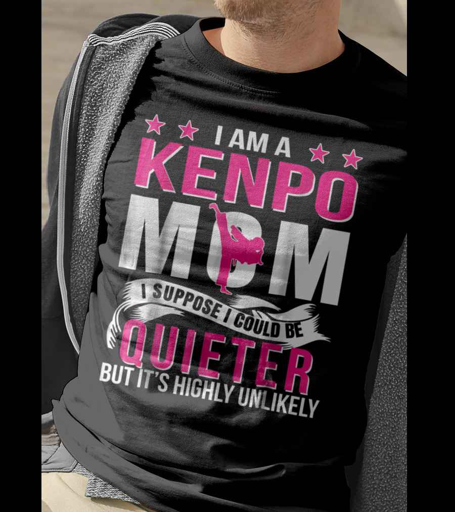 I Am A Kenpo Mom I Suppose I Could Be Quieter But It's Highly Unlikely T-Shirt