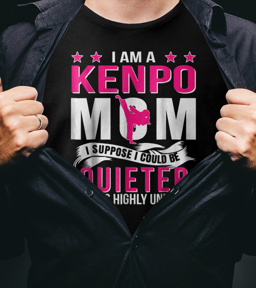 I Am A Kenpo Mom I Suppose I Could Be Quieter But It's Highly Unlikely T-Shirt