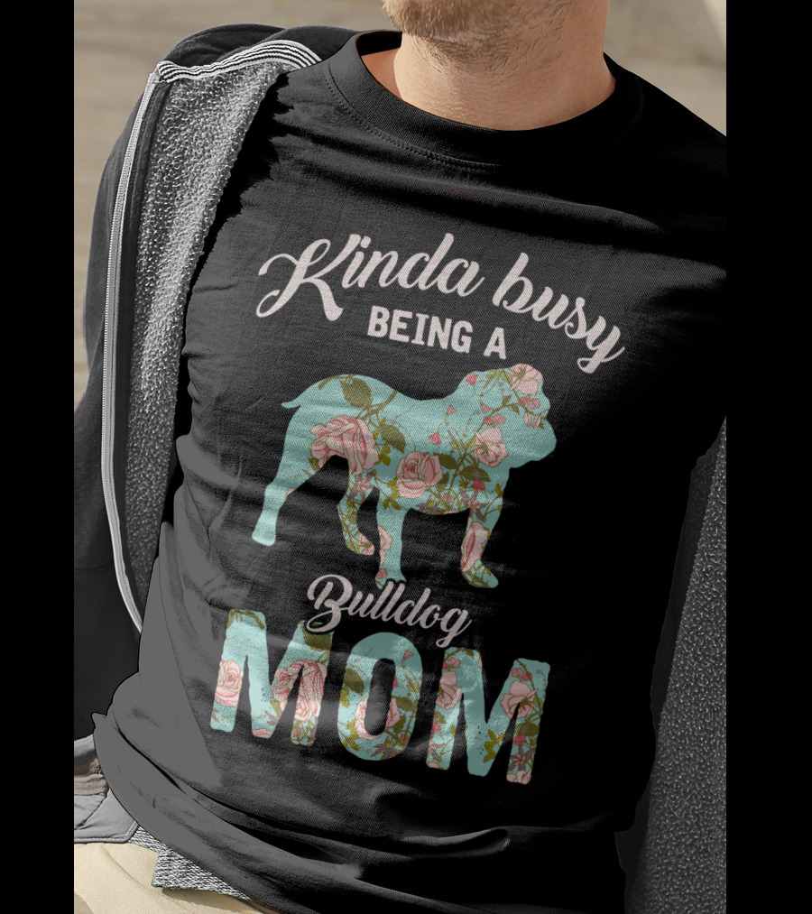 Kinda Busy Being A Bulldog Mom Floral Bulldog Owner T-Shirt