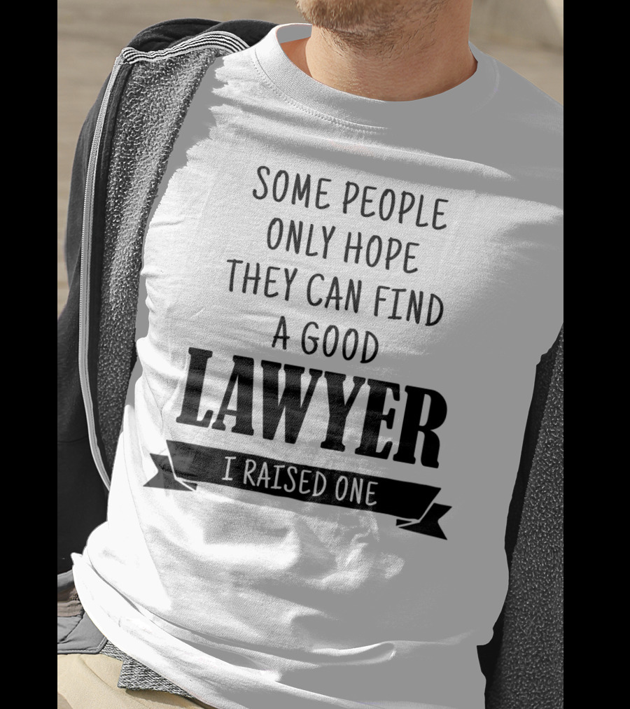 Some People Only Hope They Can Find A Good Lawyer I Raised One T-Shirt