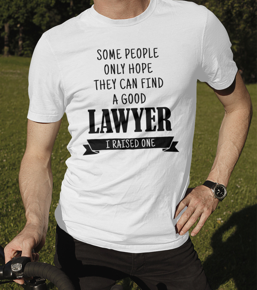 Some People Only Hope They Can Find A Good Lawyer I Raised One T-Shirt