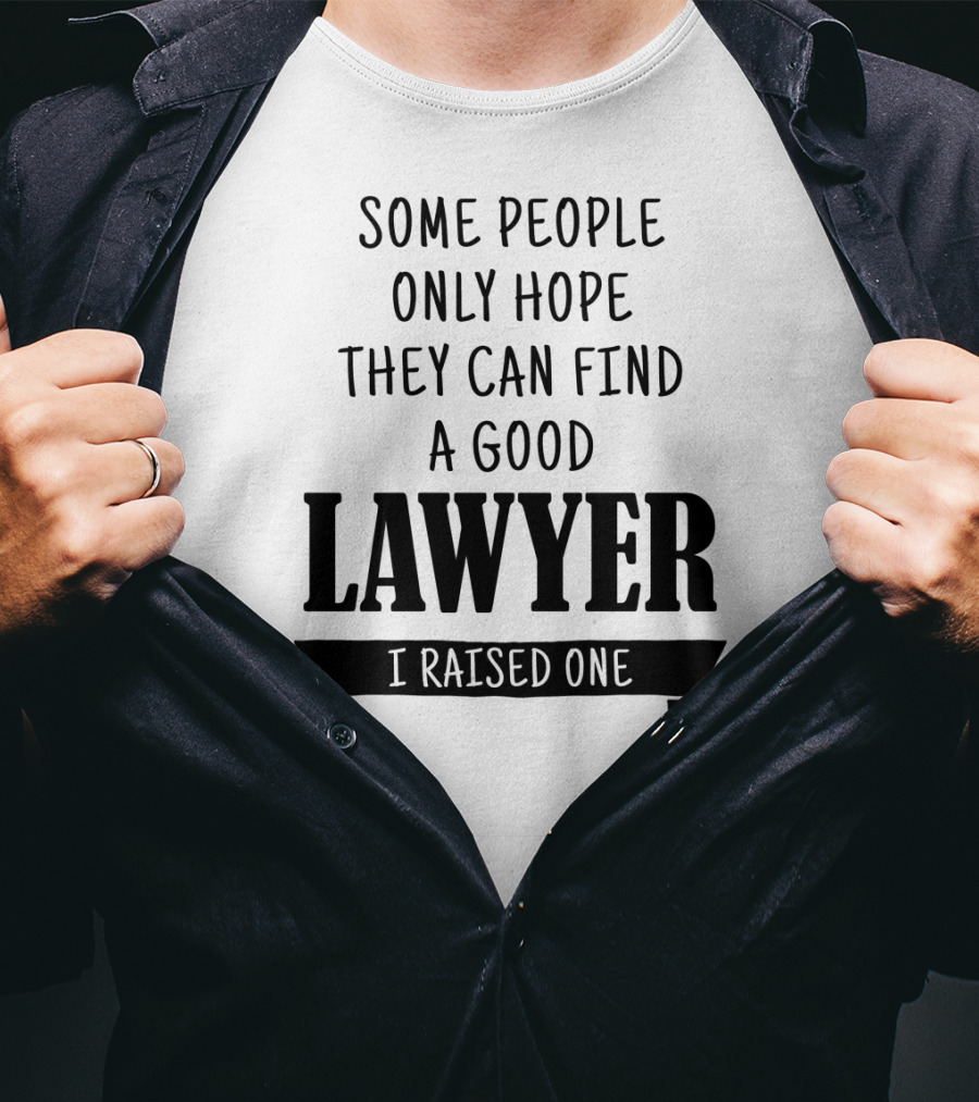 Some People Only Hope They Can Find A Good Lawyer I Raised One T-Shirt