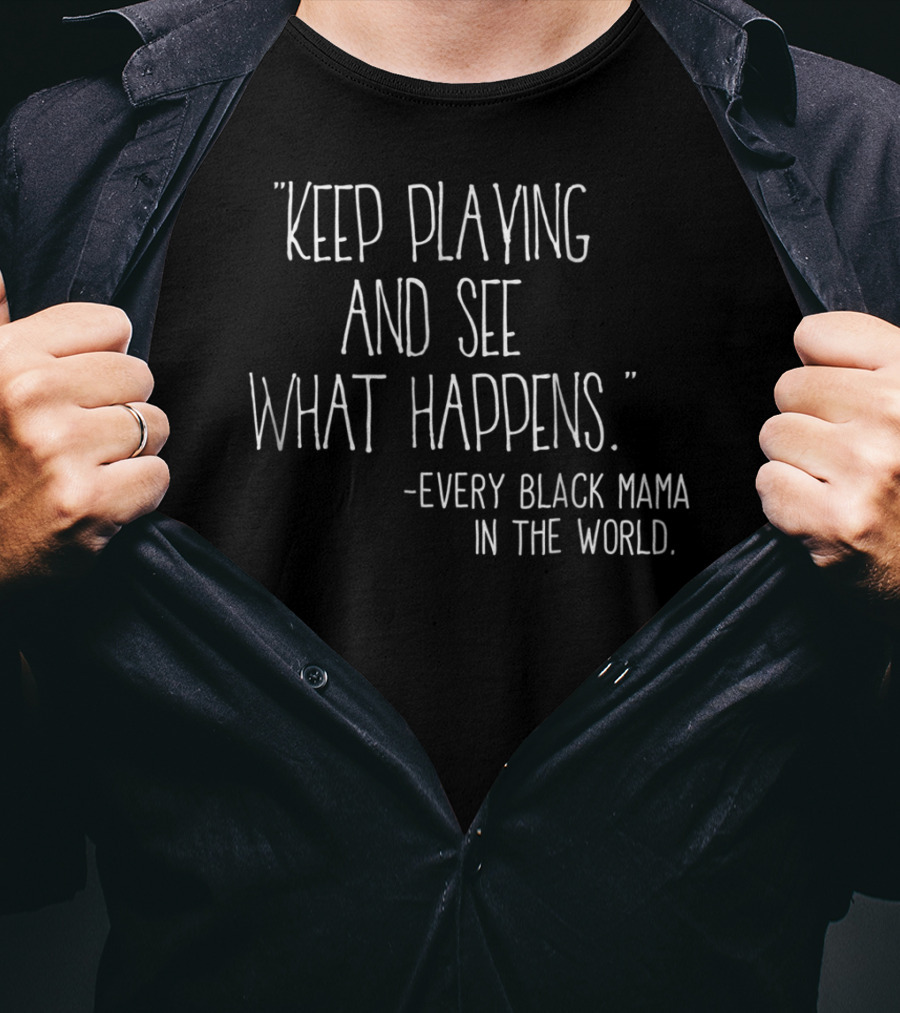 Keep Playing And See What Happens Every Black Mama In The World T-Shirt