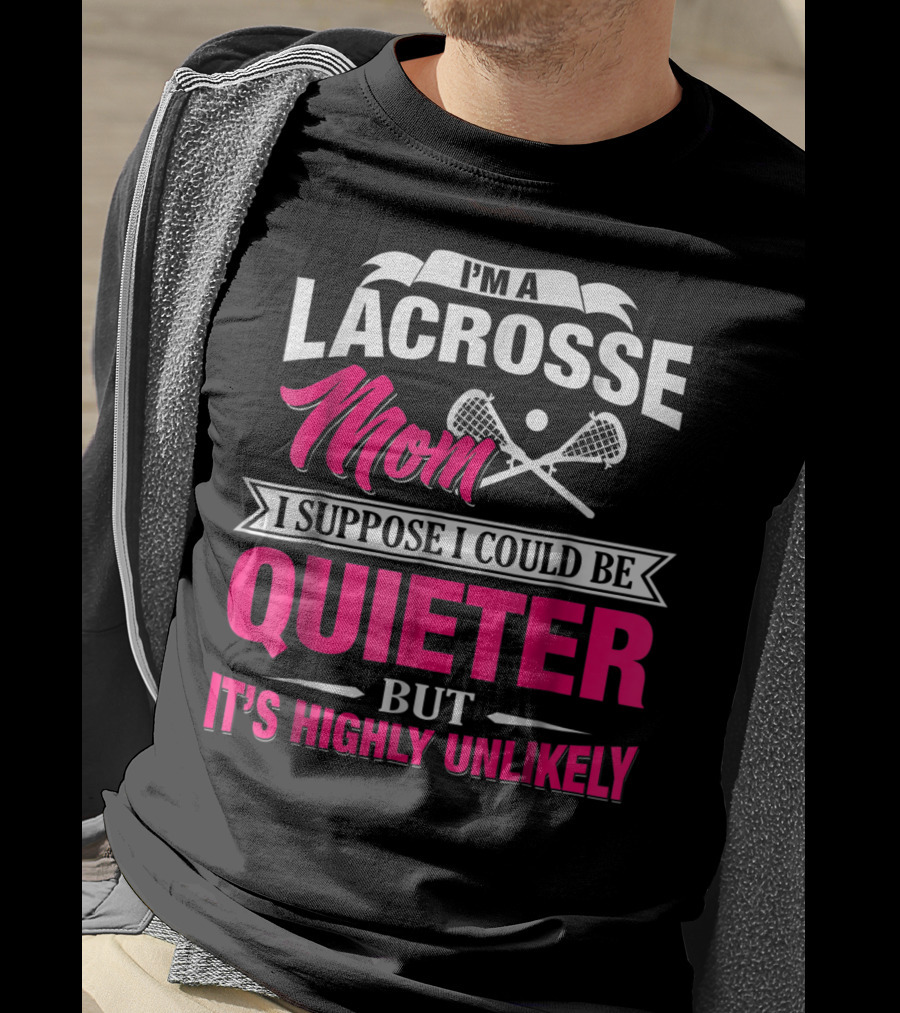 I'm A Lacrosse Mom I Suppose I Could Be Quieter But It's Highly Unlikely T-Shirt
