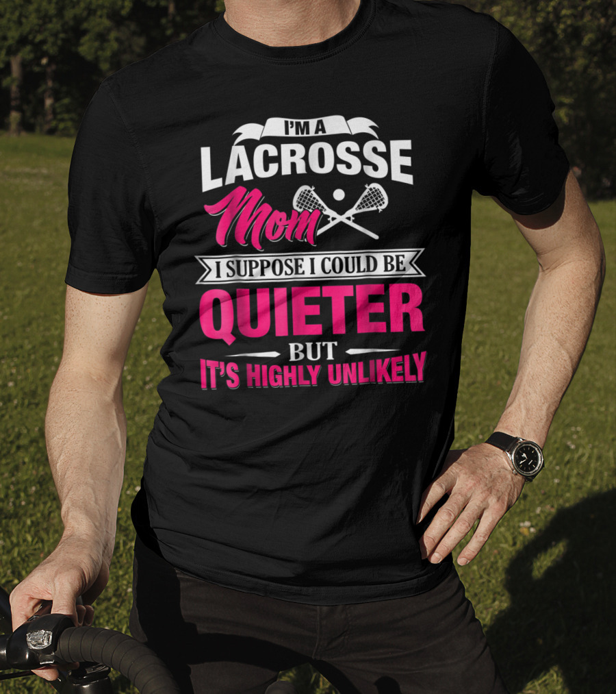 I'm A Lacrosse Mom I Suppose I Could Be Quieter But It's Highly Unlikely T-Shirt