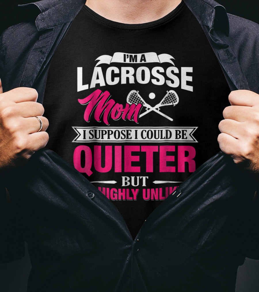 I'm A Lacrosse Mom I Suppose I Could Be Quieter But It's Highly Unlikely T-Shirt