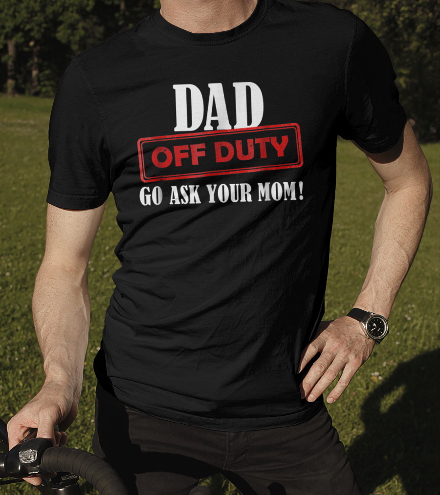 Mens Funny Dad Off Duty Go Ask Your Mom 99 Comedy T-Shirt