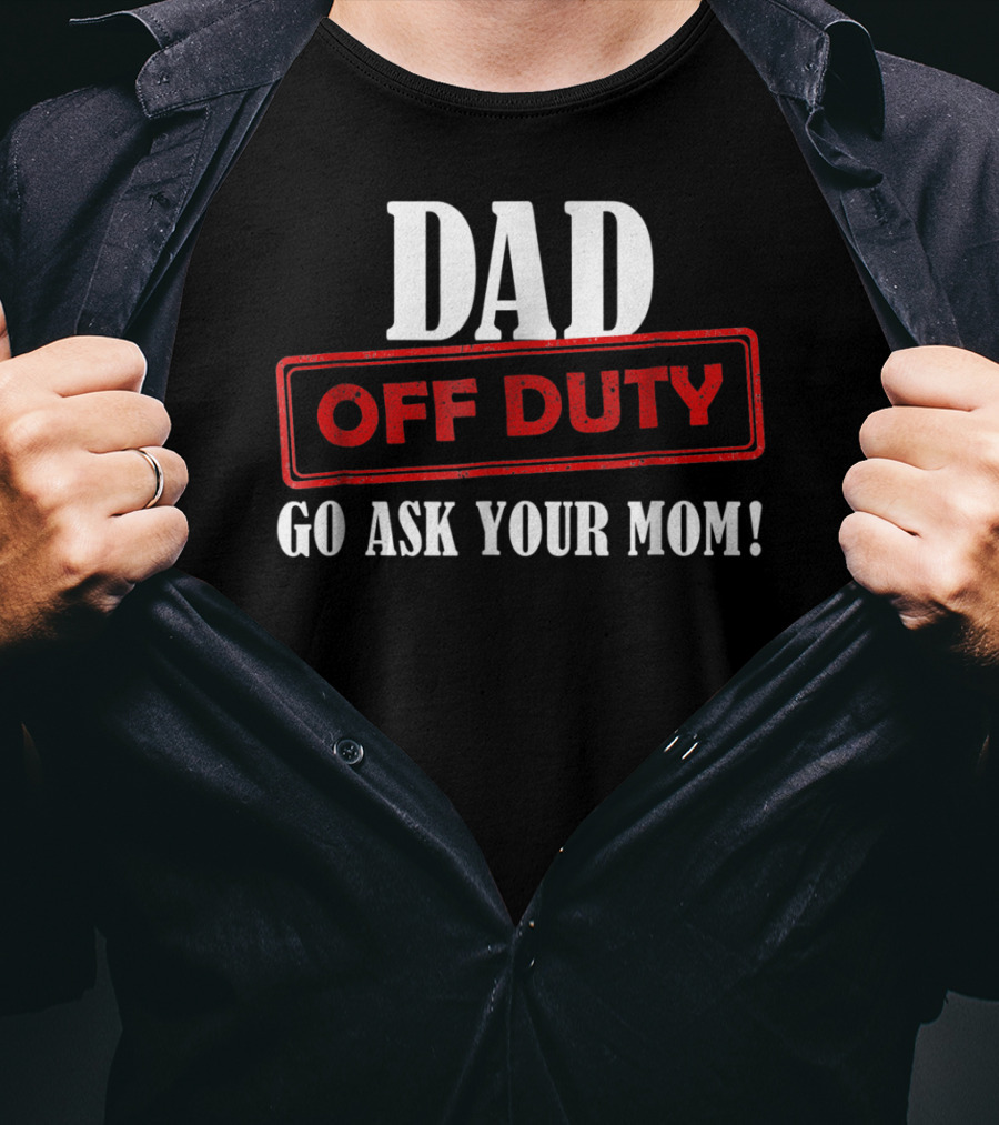 Mens Funny Dad Off Duty Go Ask Your Mom 99 Comedy T-Shirt