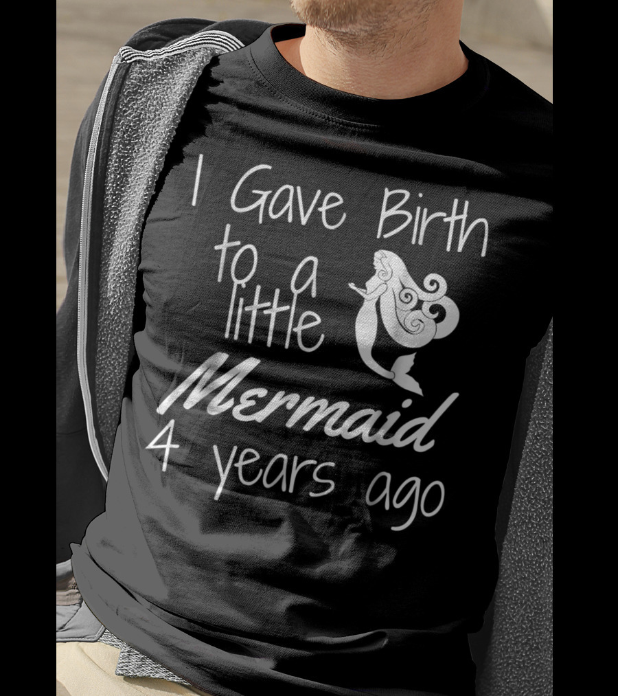 I Gave Birth To A Little Mermaid 4 Years Ago T-Shirt