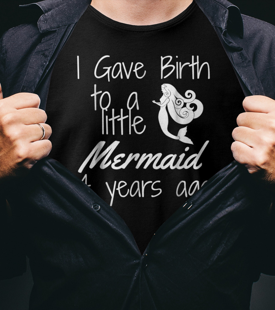 I Gave Birth To A Little Mermaid 4 Years Ago T-Shirt