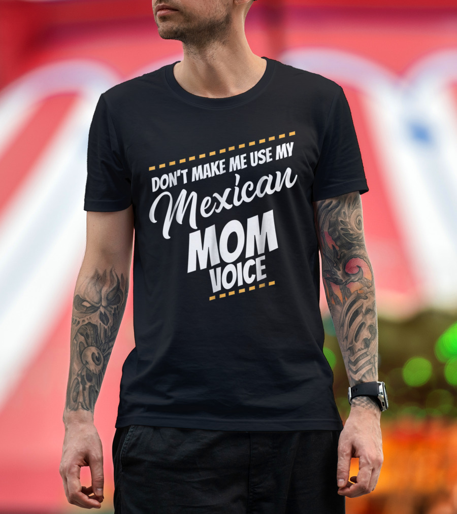 Don't Make Me Use My Mexican Mom Voice T-Shirt