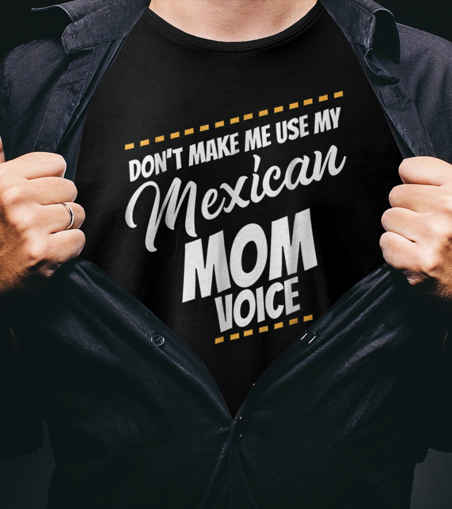 Don't Make Me Use My Mexican Mom Voice T-Shirt