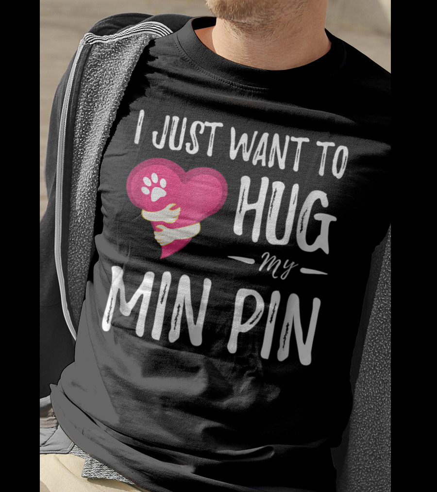 I Just Want To Hug My Min Pin Dog Lover Miniature Pinscher T-Shirt