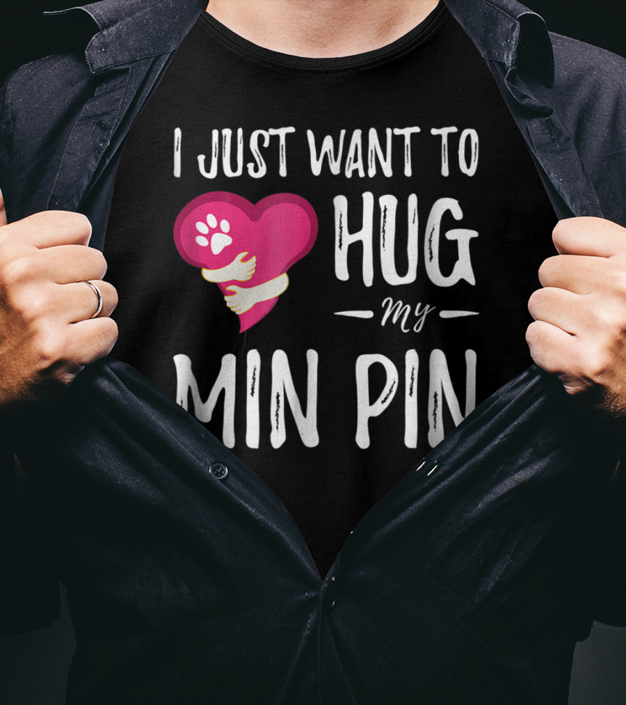 I Just Want To Hug My Min Pin Dog Lover Miniature Pinscher T-Shirt