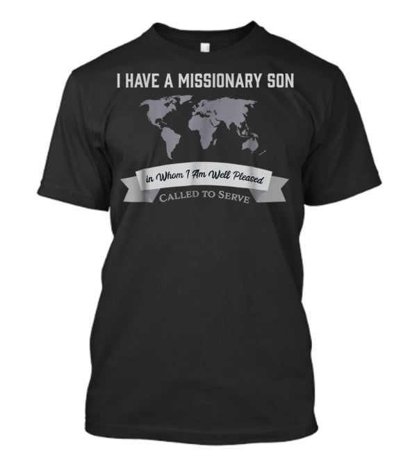 I Have A Missionary Son In Whom I Am Well Pleased Called To Serve T-Shirt