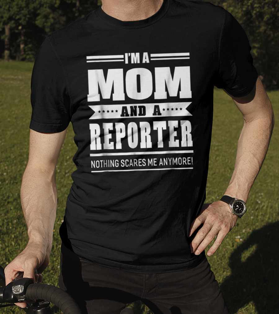 I'm A Mom And A Reporter Nothing Scares Me Anymore T-Shirt
