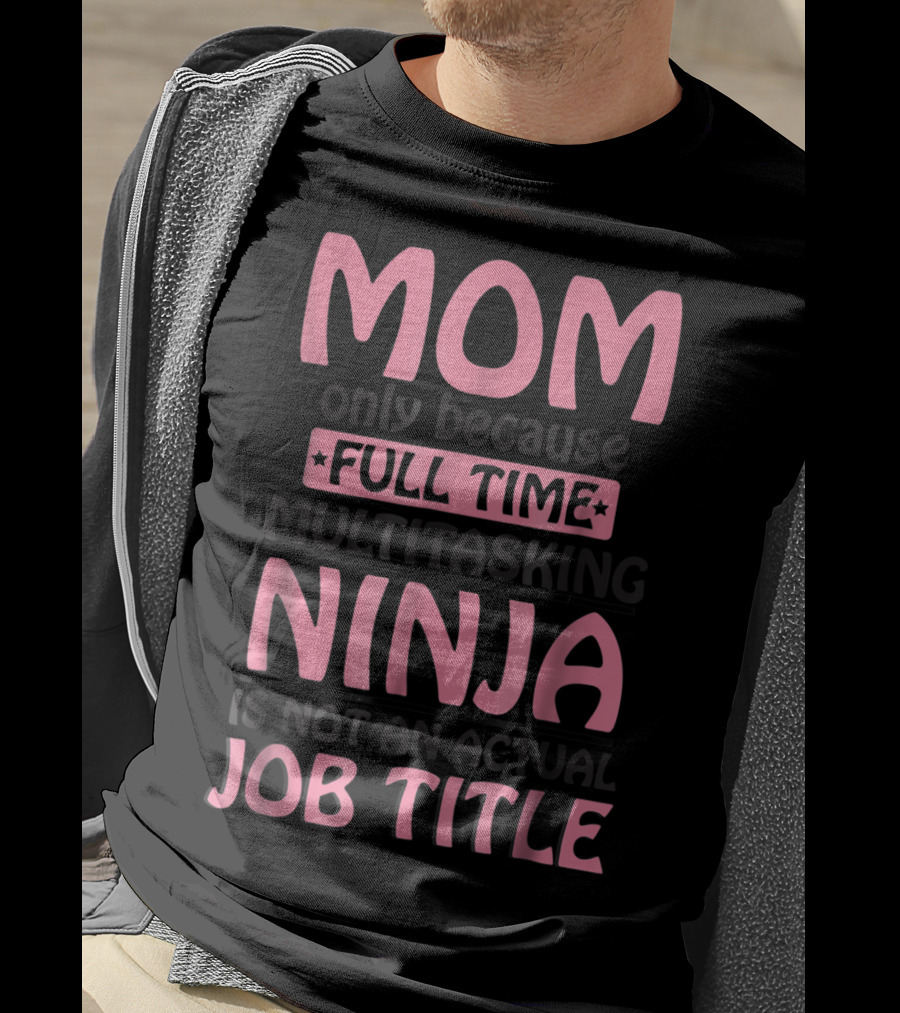 Mom Only Because Full Time Multitasking Ninja Is Not An Actual Job Title T-Shirt