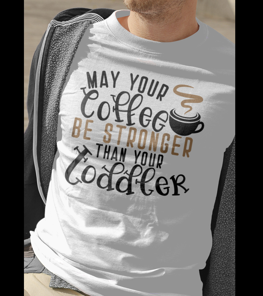 May Your Coffee Be Stronger Than Your Toddler T-Shirt