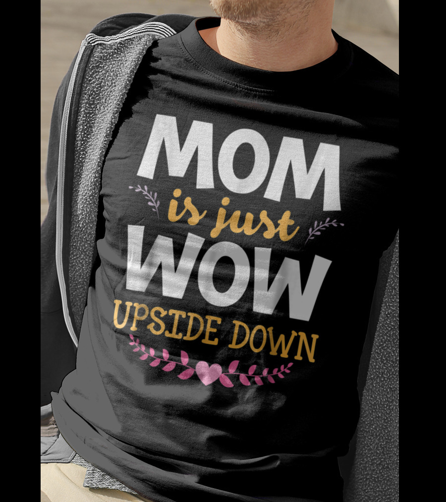 MOM Is Just WOW Upside Down Funny Mommy56 Heart And Floral T-Shirt