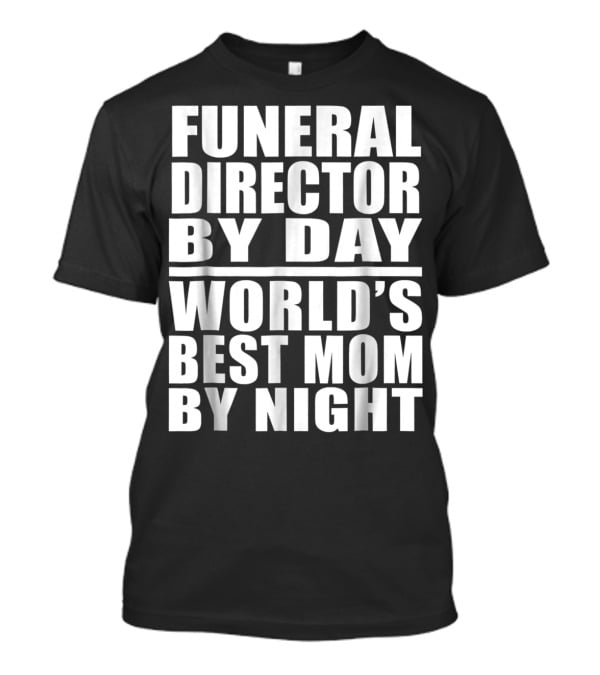Funeral Director By Day World's Best Mom By Night T-Shirt