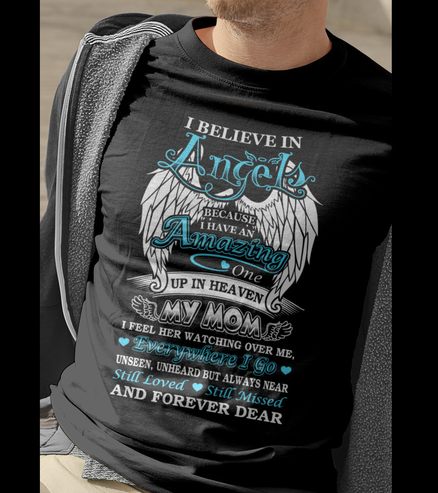 I Believe In Angels Because I Have An Amazing One Up In Heaven My Mom Watching Over Me Everywhere I Go Still Loved Still Missed And Forever Dear T-Shirt