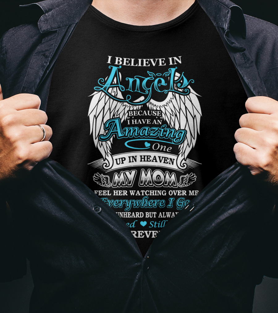 I Believe In Angels Because I Have An Amazing One Up In Heaven My Mom Watching Over Me Everywhere I Go Still Loved Still Missed And Forever Dear T-Shirt