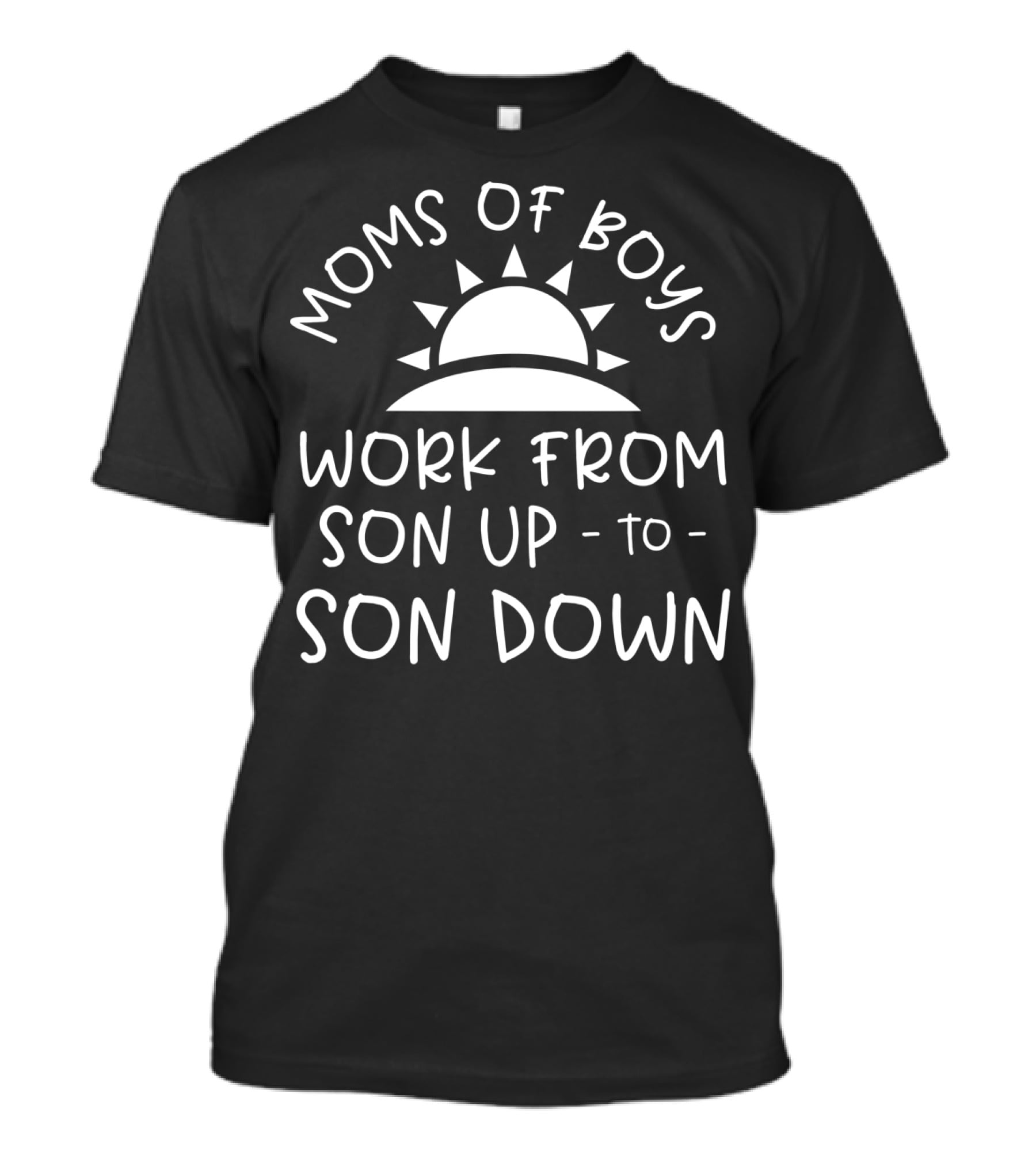 Moms Of Boys Work From Son Up To Son Down Sun T-Shirt