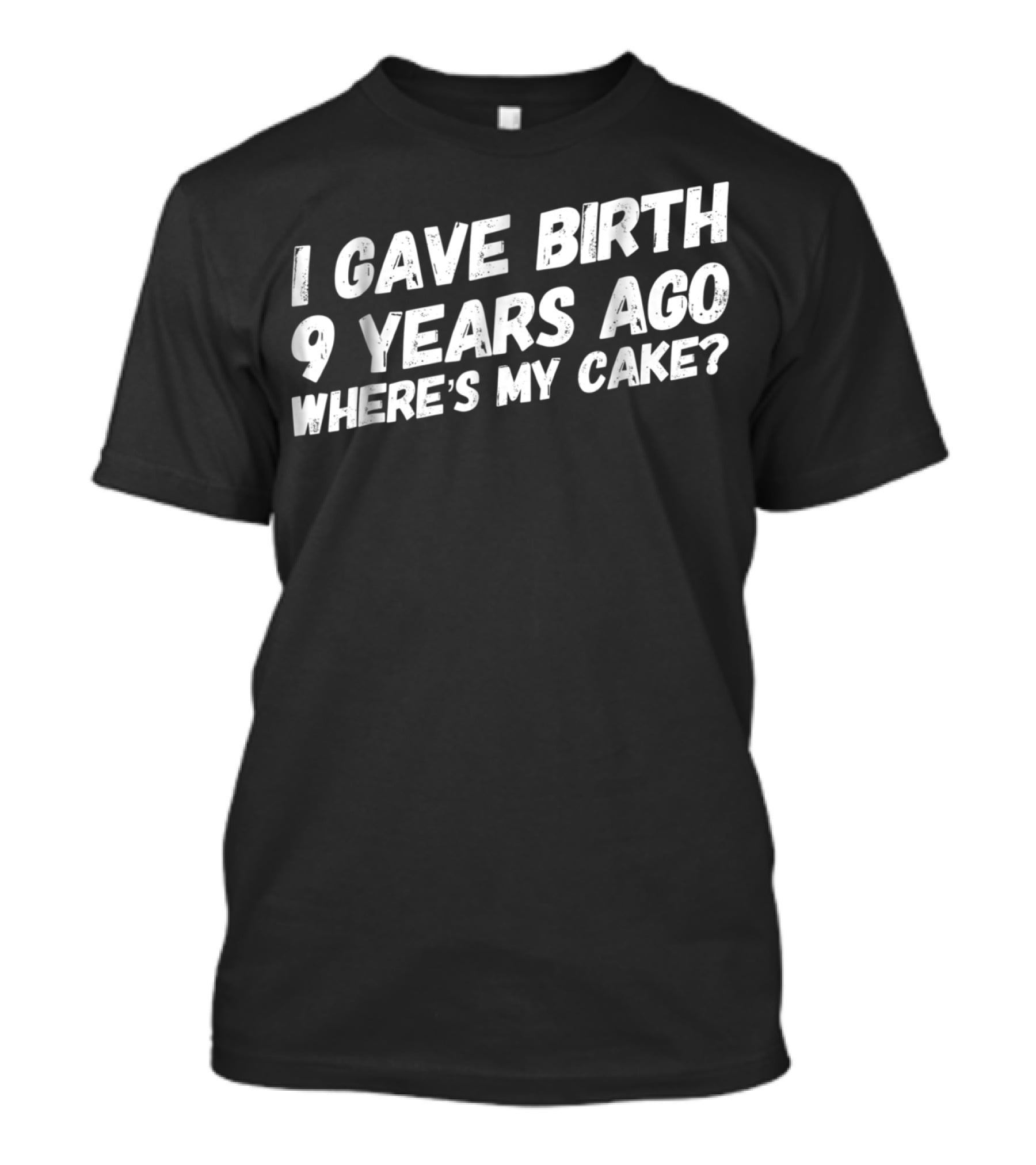 I Gave Birth 9 Years Ago Where's My Cake? T-Shirt
