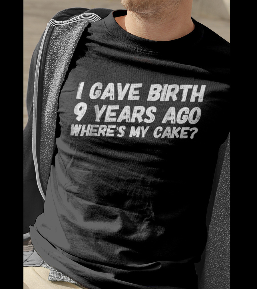 I Gave Birth 9 Years Ago Where's My Cake? T-Shirt