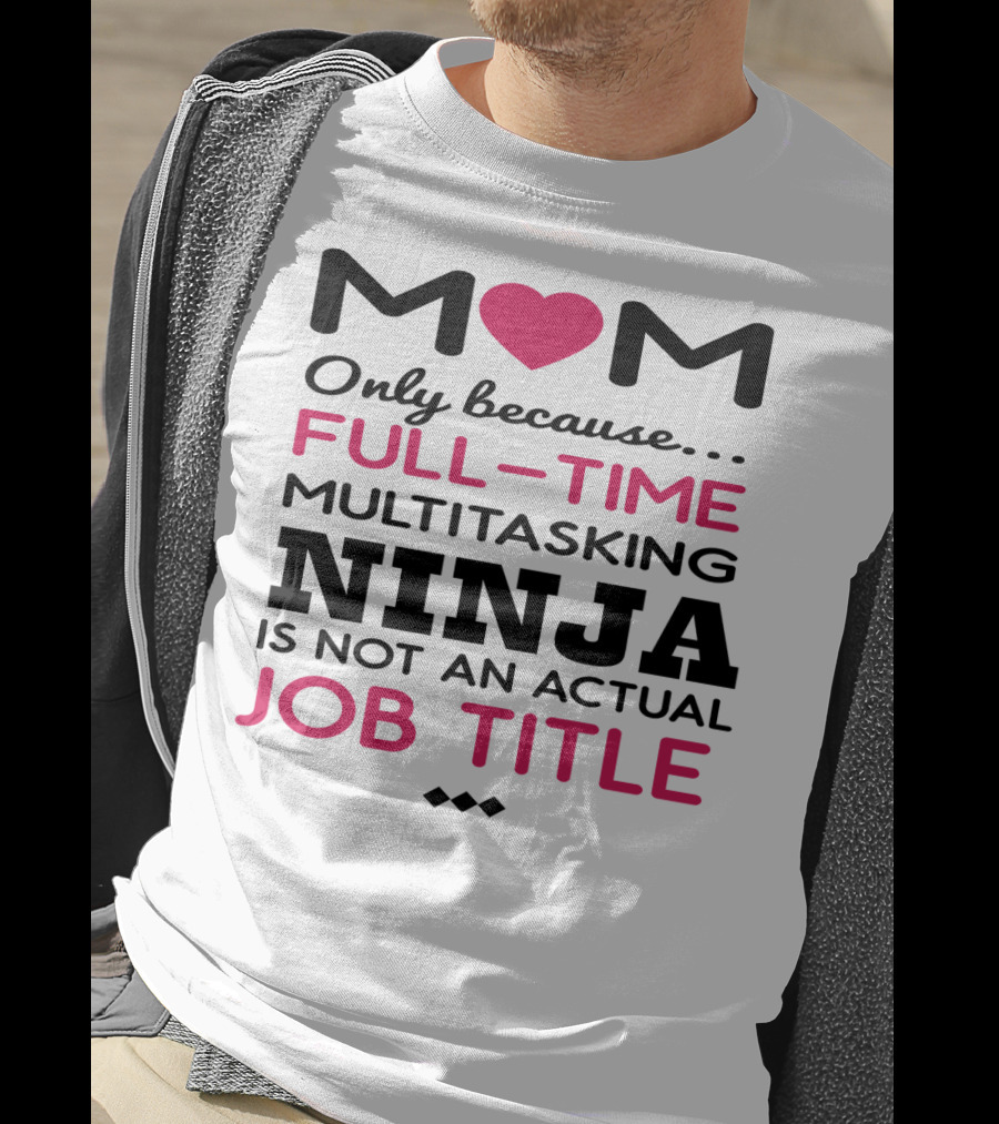 M❤️M Only Because Full-Time Multitasking Ninja Is Not An Actual Job Title T-Shirt