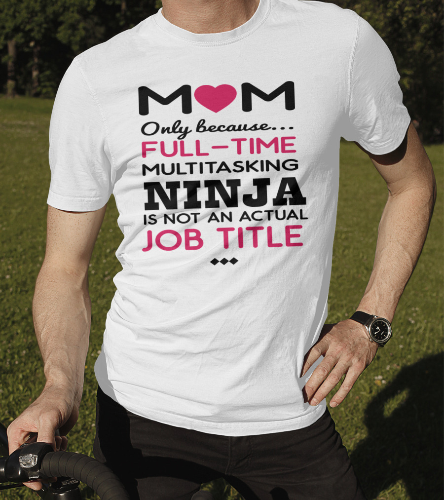 M❤️M Only Because Full-Time Multitasking Ninja Is Not An Actual Job Title T-Shirt