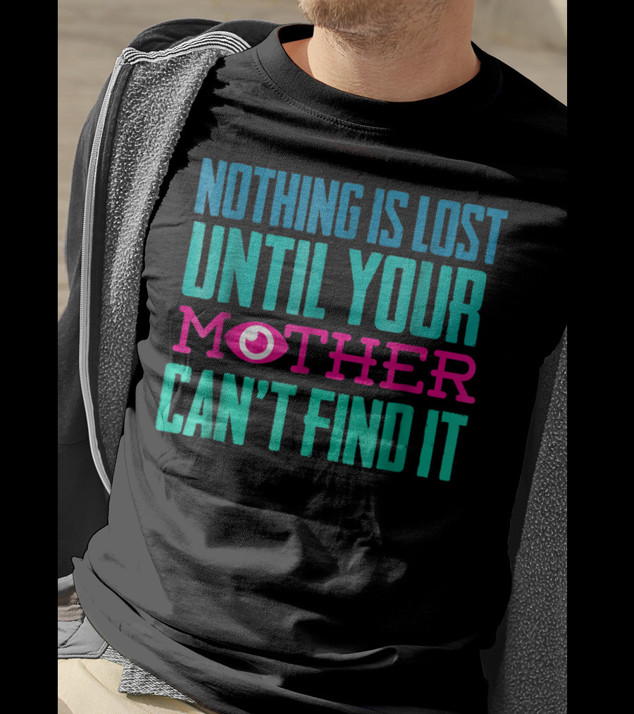 Nothing Is Lost Until Your Mother Can't Find It Mom Novelty Funny Quote For By DD T-Shirt