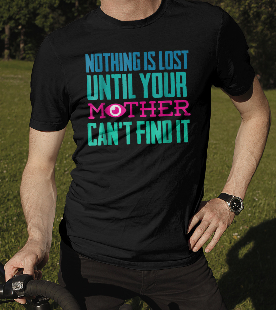 Nothing Is Lost Until Your Mother Can't Find It Mom Novelty Funny Quote For By DD T-Shirt