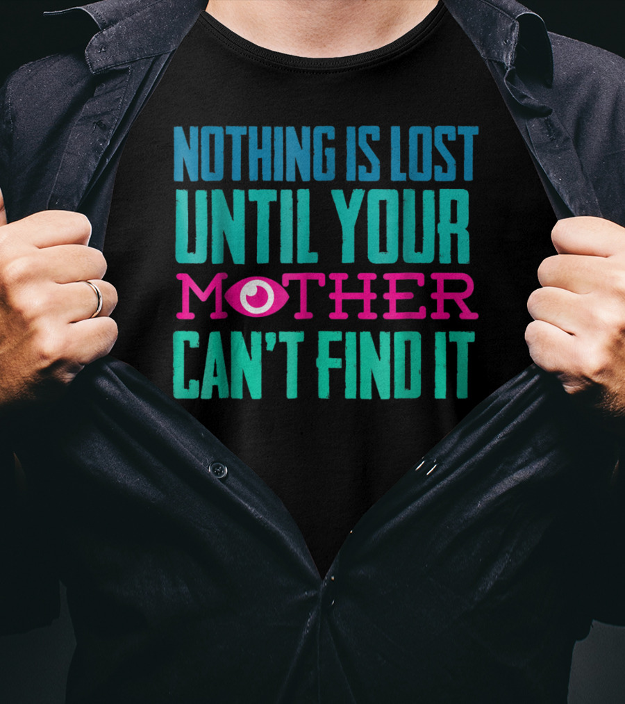 Nothing Is Lost Until Your Mother Can't Find It Mom Novelty Funny Quote For By DD T-Shirt