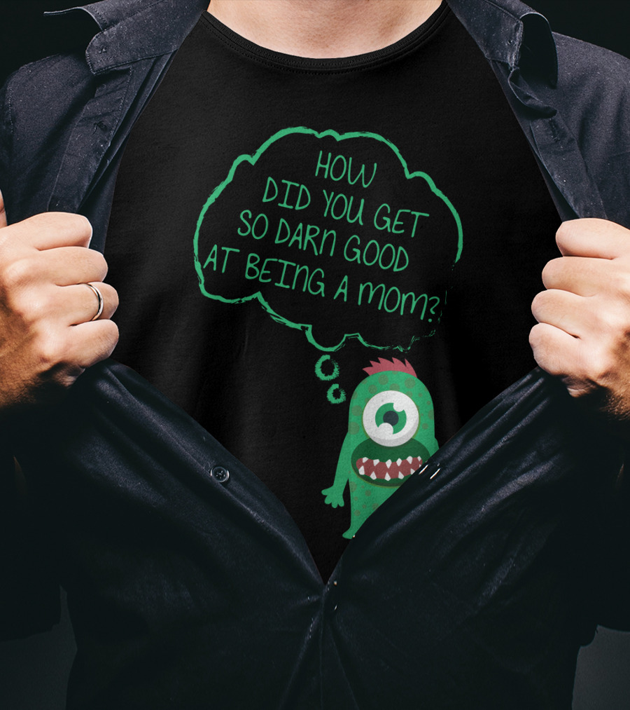 How Did You Get So Darn Good At Being A Mom Monster T-Shirt