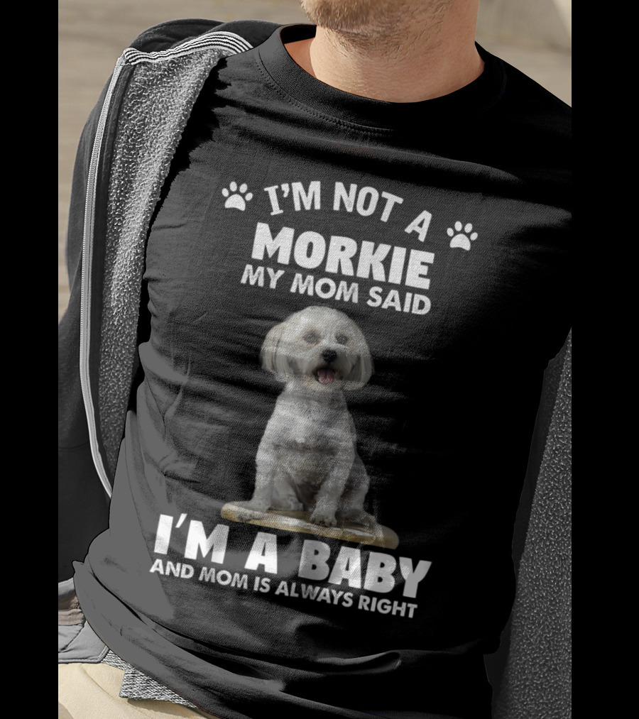 I'm Not A Morkie My Mom Said I'm A Baby And Mom Is Always Right T-Shirt