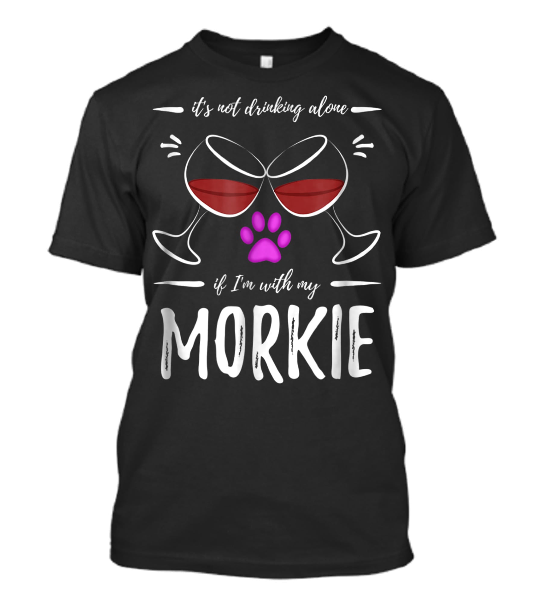 It's Not Drinking Alone If I'm With My Morkie Mom Wine Drinker Funny Wine Lover Dog T-Shirt
