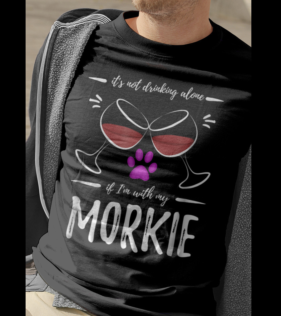 It's Not Drinking Alone If I'm With My Morkie Mom Wine Drinker Funny Wine Lover Dog T-Shirt