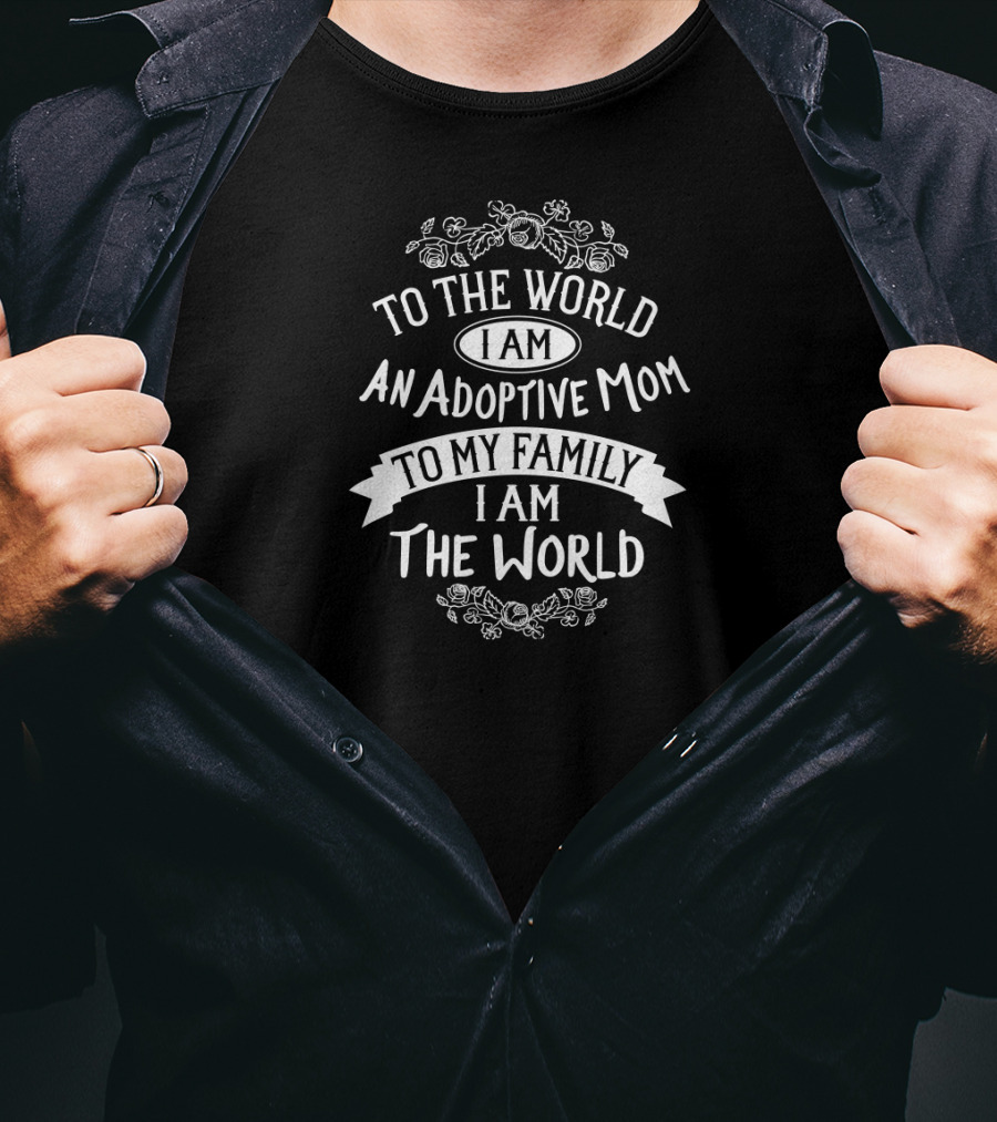 I Am An Adoptive Mom To My Family I Am The World Mothers Day Adoption Love T-Shirt