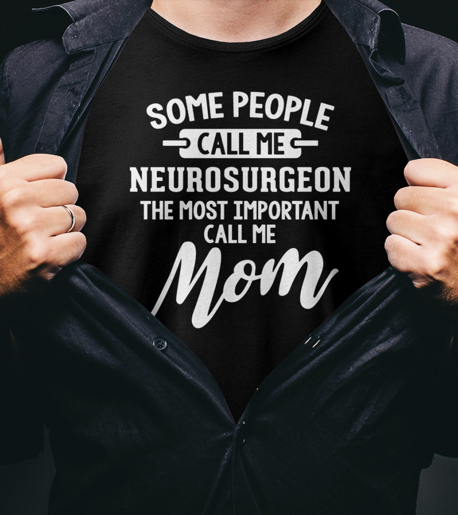 Some People Call Me Neurosurgeon The Most Important Call Me Mom T-Shirt