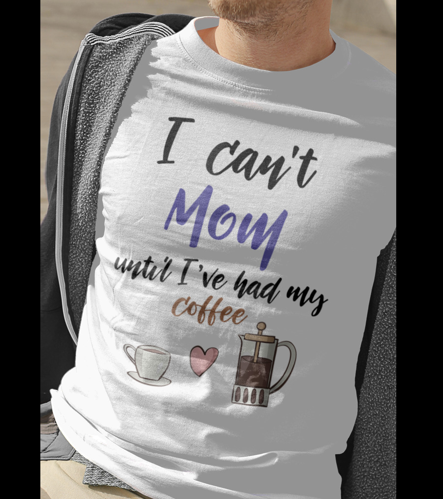 I Can't Mom Until I've Had My Coffee Mothers Day Cup Heart Coffeepot T-Shirt